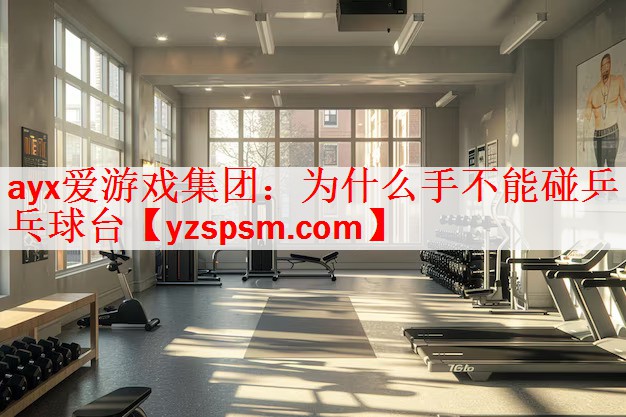 ayx爱游戏集团：为什么手不能碰乒乓球台