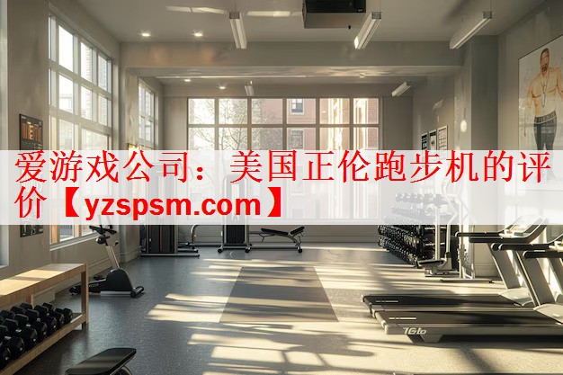 爱游戏公司：美国正伦跑步机的评价