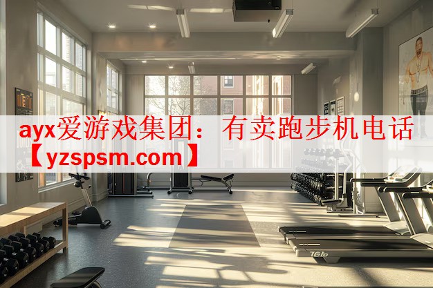 ayx爱游戏集团：有卖跑步机电话