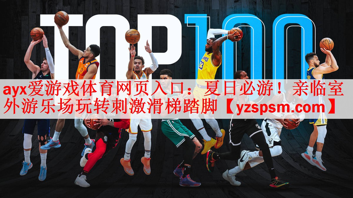 <strong>ayx爱游戏体育网页入口：夏日必游！亲临室外游乐场玩转刺激滑梯踏脚</strong>