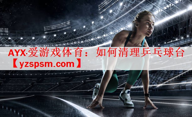 如何清理乒乓球台