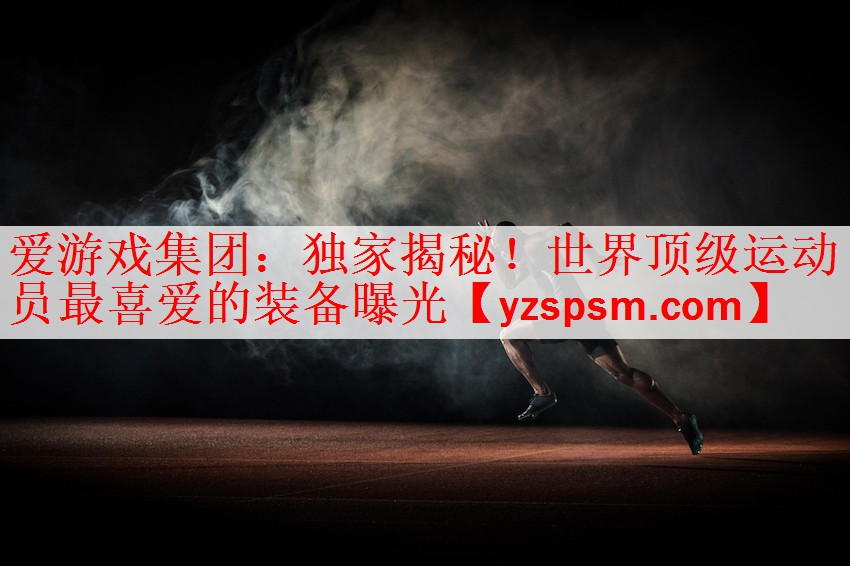 独家揭秘！世界顶级运动员最喜爱的装备曝光