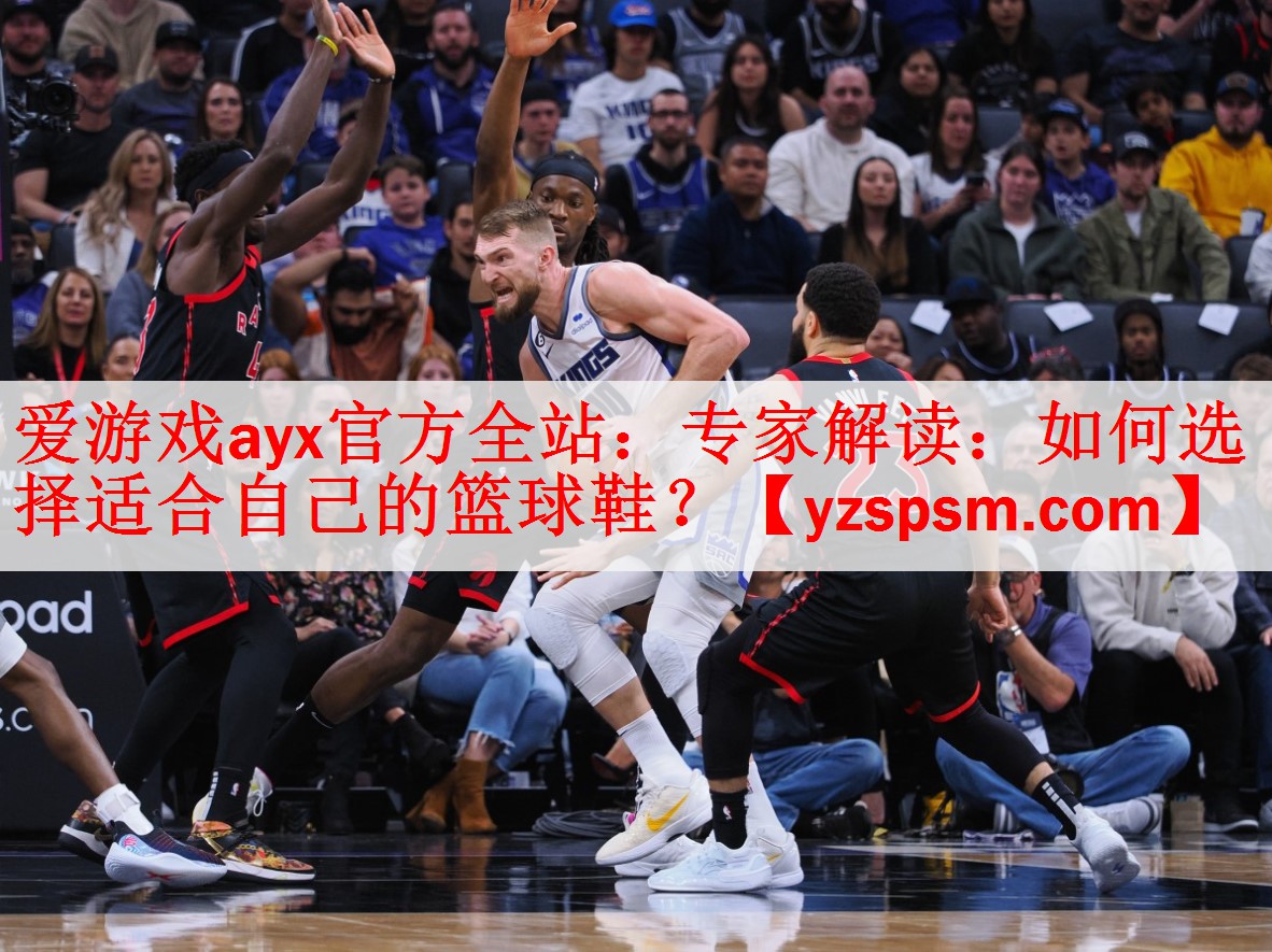 专家解读：如何选择适合自己的篮球鞋？